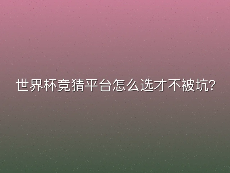 世界杯竞猜平台怎么选才不被坑？